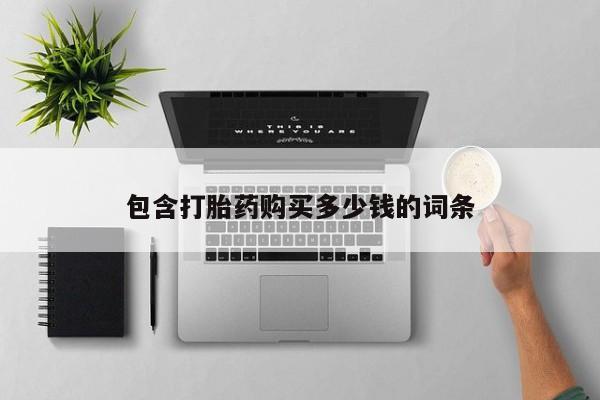 打胎药私人qq微信包含打胎药购买多少钱的词条