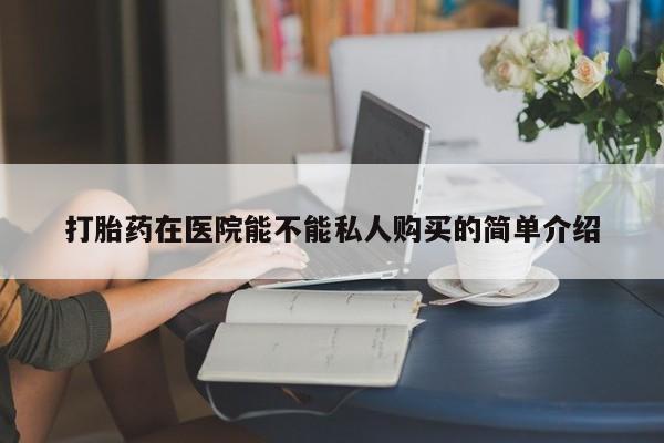 打胎药私人qq微信打胎药在医院能不能私人购买的简单介绍