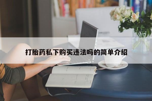 打胎药私人qq微信打胎药私下购买违法吗的简单介绍