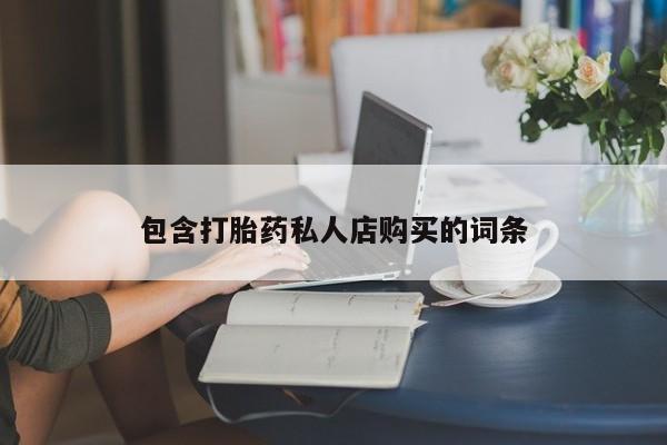 打胎药私人qq微信包含打胎药私人店购买的词条
