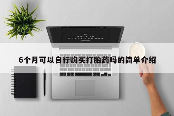 打胎药私人qq微信6个月可以自行购买打胎药吗的简单介绍