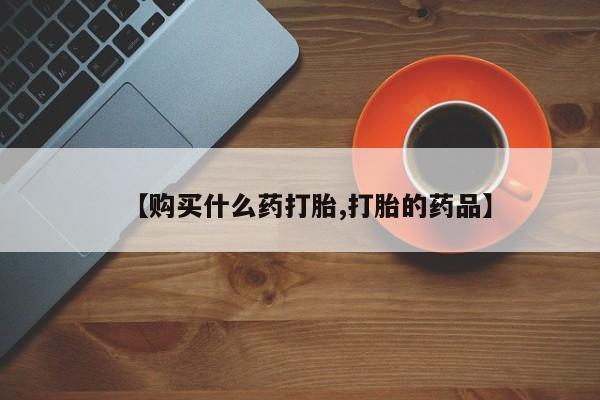 打胎药私人qq微信【购买什么药打胎,打胎的药品】