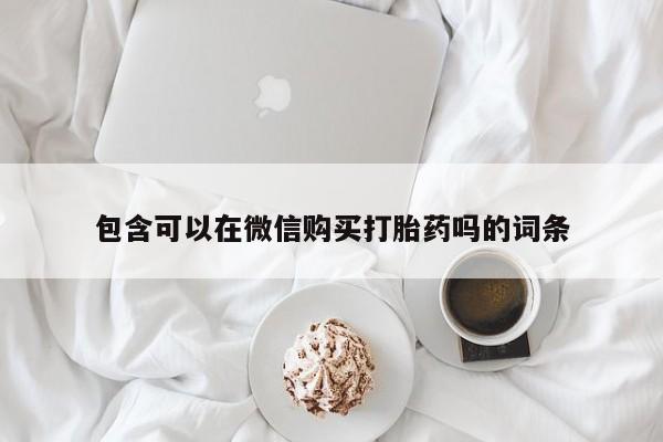 打胎药私人qq微信包含可以在微信购买打胎药吗的词条